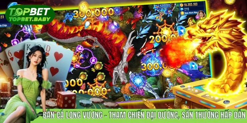 Bắn Cá Long Vương - Săn Thưởng Long Vương Thú Vị Tại TOPBET