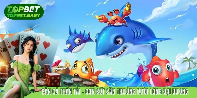 Bắn Cá Thần Tài - Tham Gia Chơi Vui Săn Kho Báu Lớn TOPBET