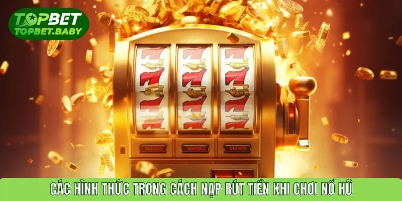 Các hình thức trong cách nạp rút tiền khi chơi nổ hũ