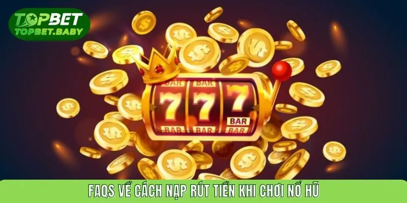 FAQs về cách nạp rút tiền khi chơi nổ hũ