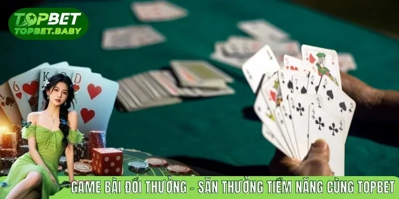 Game Bài Đổi Thưởng - Săn Thưởng Tiềm Năng Cùng Topbet