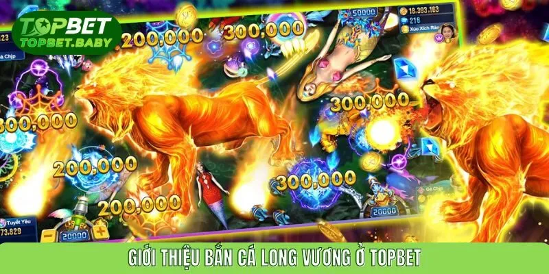 Giới thiệu bắn cá long vương ở TOPBET