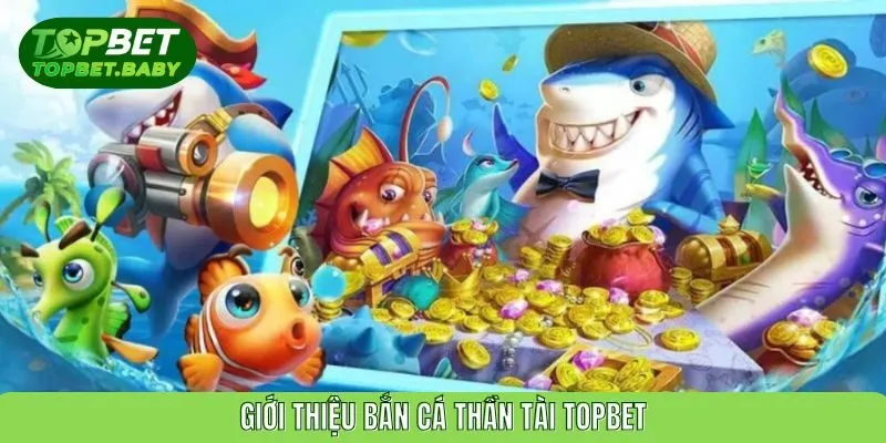 Giới thiệu bắn cá thần tài TOPBET