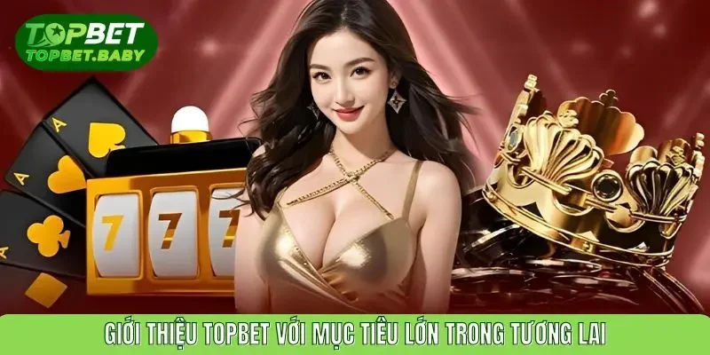Giới thiệu TOPBET với mục tiêu lớn trong tương lai