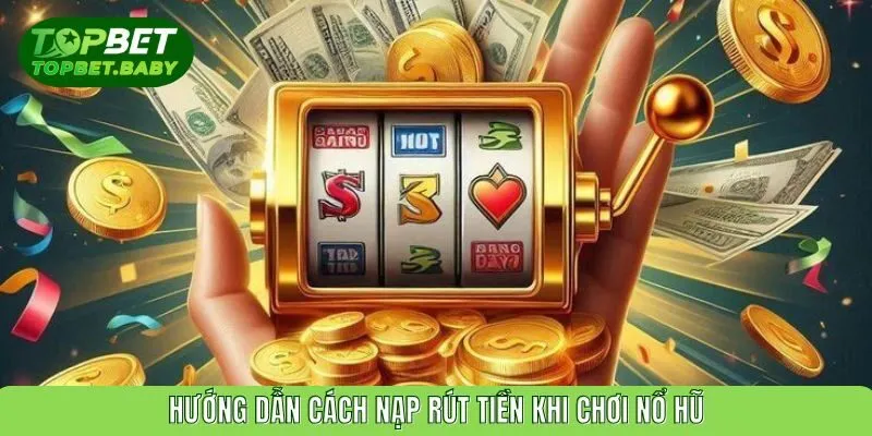 Hướng dẫn cách nạp rút tiền khi chơi nổ hũ