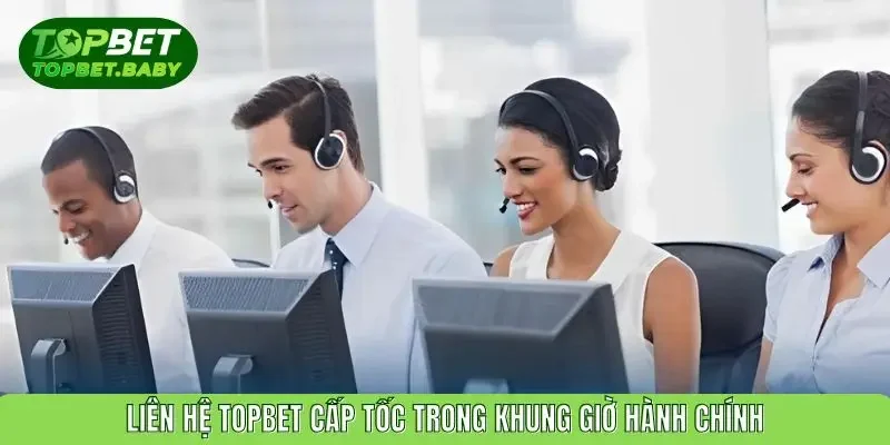 Liên hệ TOPBET cấp tốc trong khung giờ hành chính