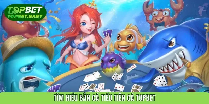 Tìm hiểu bắn cá Tiểu tiên cá TOPBET