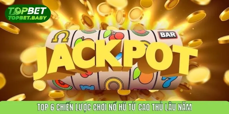 Top 6 chiến lược chơi nổ hũ từ cao thủ lâu năm