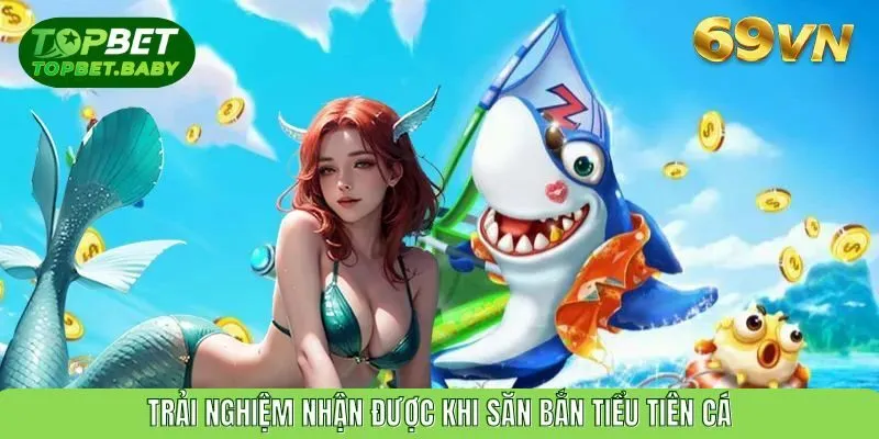 Trải nghiệm nhận được khi săn bắn tiểu tiên cá